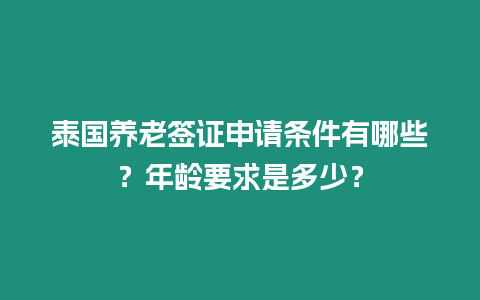 泰國養老簽證申請條件有哪些？年齡要求是多少？