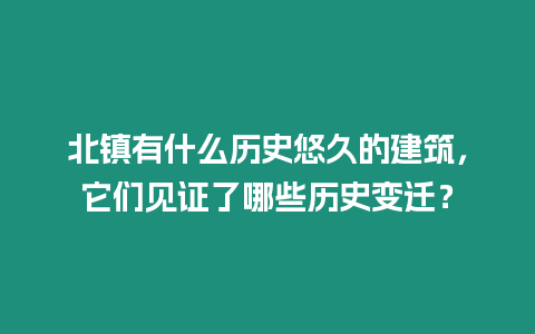 北鎮有什么歷史悠久的建筑，它們見證了哪些歷史變遷？