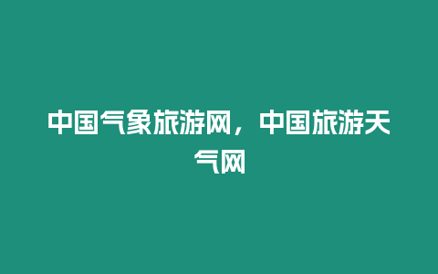 中國氣象旅游網(wǎng)，中國旅游天氣網(wǎng)