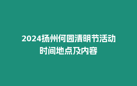 2024揚州何園清明節活動時間地點及內容