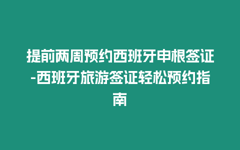 提前兩周預約西班牙申根簽證-西班牙旅游簽證輕松預約指南