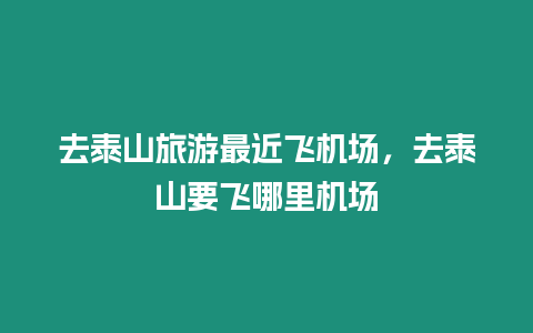 去泰山旅游最近飛機(jī)場(chǎng)，去泰山要飛哪里機(jī)場(chǎng)