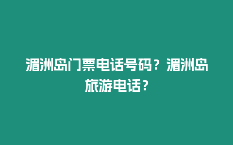 湄洲島門票電話號(hào)碼？湄洲島旅游電話？