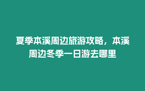 夏季本溪周邊旅游攻略，本溪周邊冬季一日游去哪里