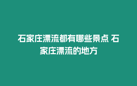 石家莊漂流都有哪些景點 石家莊漂流的地方