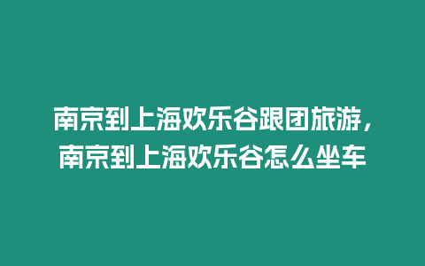 南京到上海歡樂谷跟團(tuán)旅游，南京到上海歡樂谷怎么坐車