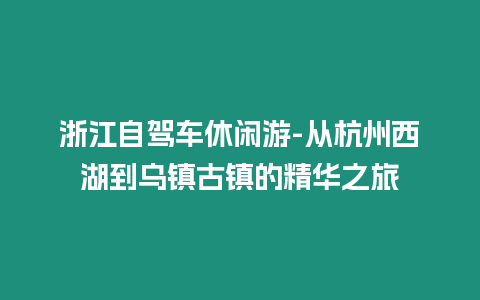 浙江自駕車休閑游-從杭州西湖到烏鎮古鎮的精華之旅