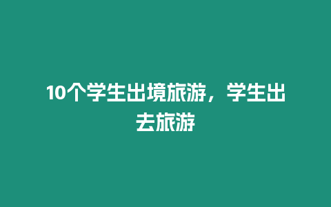 10個學生出境旅游，學生出去旅游