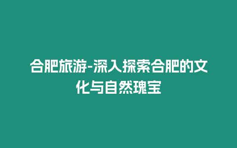 合肥旅游-深入探索合肥的文化與自然瑰寶