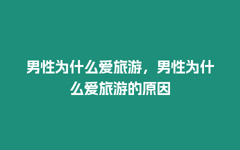 男性為什么愛旅游，男性為什么愛旅游的原因