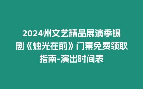 2024州文藝精品展演季錫劇《燭光在前》門票免費領取指南-演出時間表