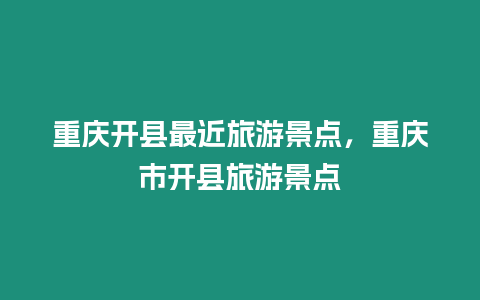 重慶開縣最近旅游景點，重慶市開縣旅游景點