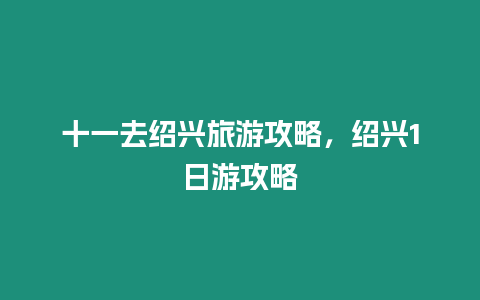 十一去紹興旅游攻略，紹興1日游攻略