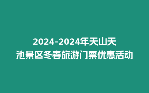 2024-2024年天山天池景區冬春旅游門票優惠活動