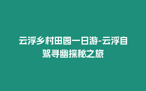 云浮鄉村田園一日游-云浮自駕尋幽探秘之旅