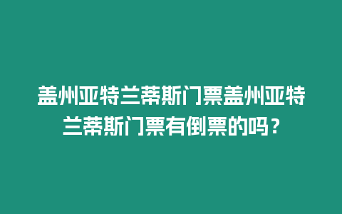 蓋州亞特蘭蒂斯門票蓋州亞特蘭蒂斯門票有倒票的嗎？