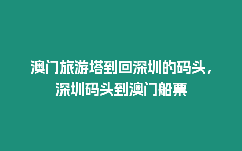 澳門旅游塔到回深圳的碼頭，深圳碼頭到澳門船票