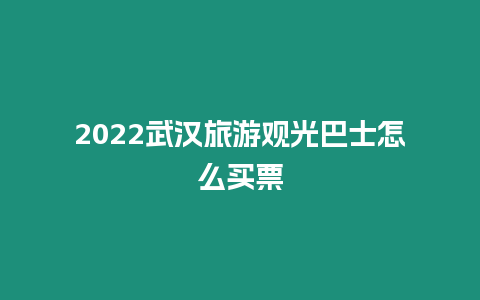 2024武漢旅游觀光巴士怎么買(mǎi)票