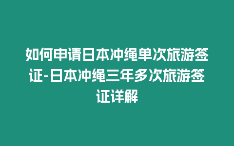 如何申請日本沖繩單次旅游簽證-日本沖繩三年多次旅游簽證詳解