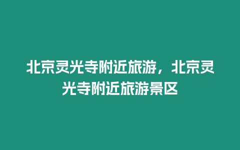 北京靈光寺附近旅游，北京靈光寺附近旅游景區