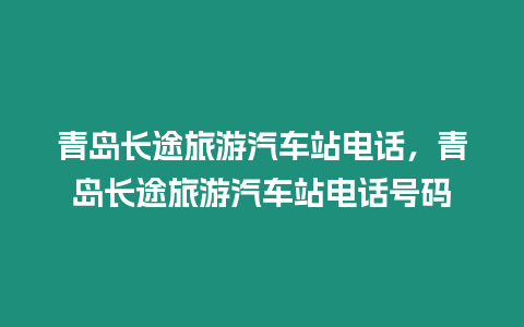 青島長途旅游汽車站電話，青島長途旅游汽車站電話號碼