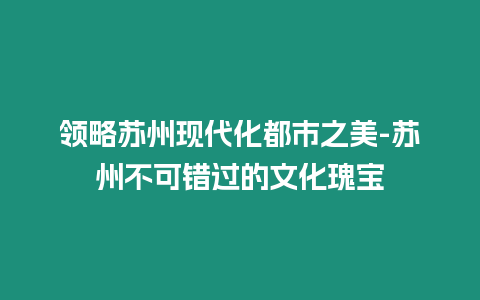 領略蘇州現代化都市之美-蘇州不可錯過的文化瑰寶