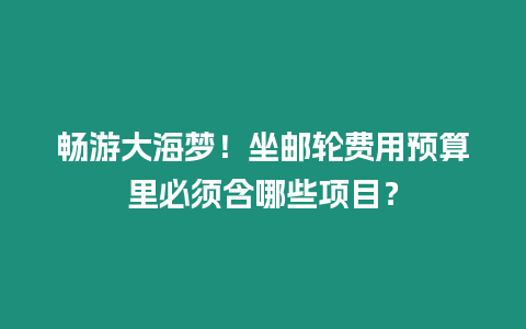 暢游大海夢！坐郵輪費用預(yù)算里必須含哪些項目？