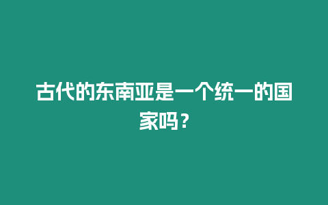 古代的東南亞是一個統一的國家嗎？