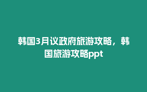 韓國3月議政府旅游攻略，韓國旅游攻略ppt