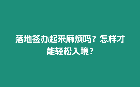 落地簽辦起來麻煩嗎？怎樣才能輕松入境？