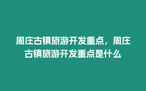 周莊古鎮旅游開發重點，周莊古鎮旅游開發重點是什么