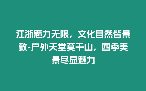 江浙魅力無限，文化自然皆景致-戶外天堂莫干山，四季美景盡顯魅力