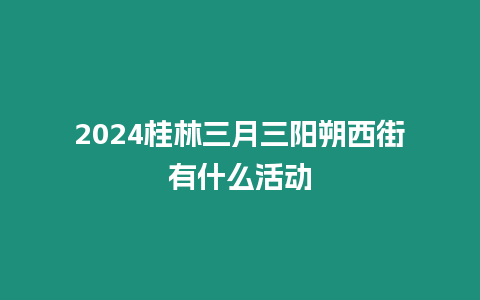 2024桂林三月三陽朔西街有什么活動