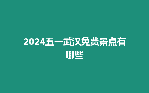 2024五一武漢免費景點有哪些