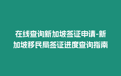 在線查詢新加坡簽證申請-新加坡移民局簽證進度查詢指南