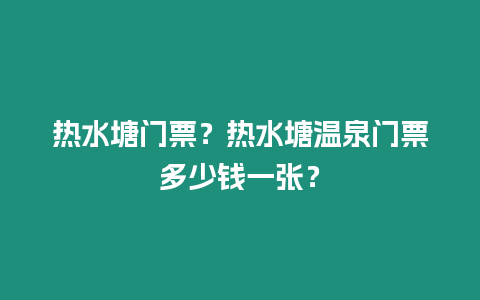 熱水塘門票？熱水塘溫泉門票多少錢一張？