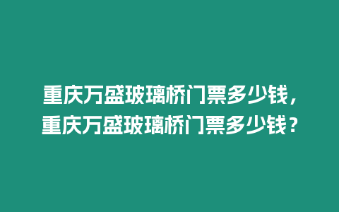 重慶萬盛玻璃橋門票多少錢，重慶萬盛玻璃橋門票多少錢？