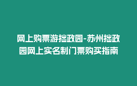 網(wǎng)上購票游拙政園-蘇州拙政園網(wǎng)上實(shí)名制門票購買指南