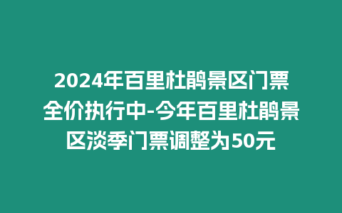 2024年百里杜鵑景區門票全價執行中-今年百里杜鵑景區淡季門票調整為50元