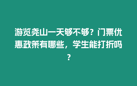 游覽堯山一天夠不夠？門票優(yōu)惠政策有哪些，學生能打折嗎？