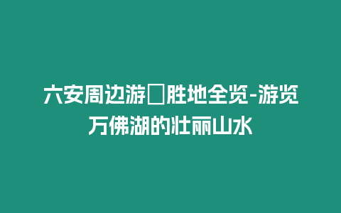 六安周邊游覧勝地全覽-游覽萬佛湖的壯麗山水