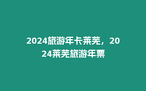 2024旅游年卡萊蕪，2024萊蕪旅游年票