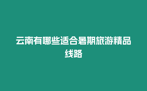 云南有哪些適合暑期旅游精品線路