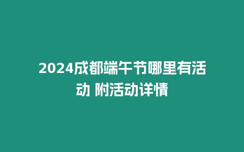 2024成都端午節(jié)哪里有活動(dòng) 附活動(dòng)詳情