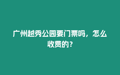 廣州越秀公園要門票嗎，怎么收費的？