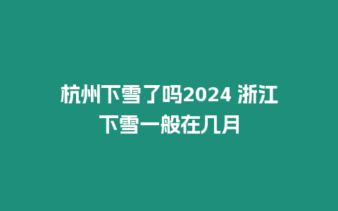 杭州下雪了嗎2024 浙江下雪一般在幾月