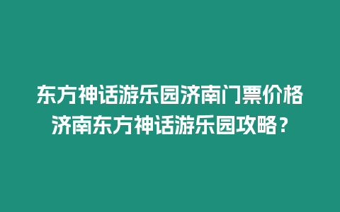 東方神話游樂園濟南門票價格濟南東方神話游樂園攻略？