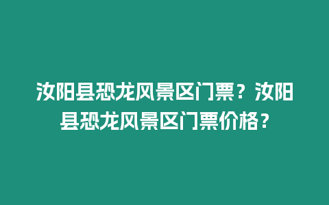 汝陽縣恐龍風景區(qū)門票？汝陽縣恐龍風景區(qū)門票價格？