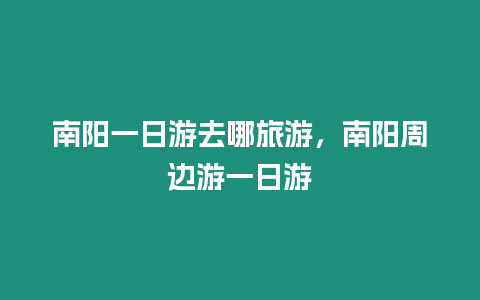 南陽一日游去哪旅游，南陽周邊游一日游