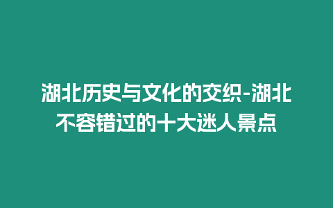 湖北歷史與文化的交織-湖北不容錯(cuò)過的十大迷人景點(diǎn)